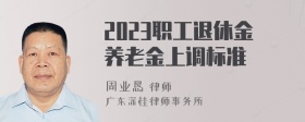 2023职工退休金养老金上调标准