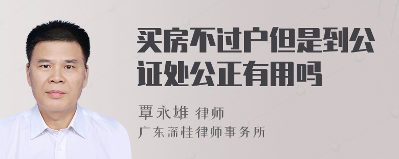 买房不过户但是到公证处公正有用吗