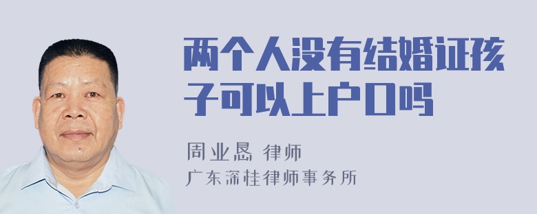 两个人没有结婚证孩子可以上户口吗