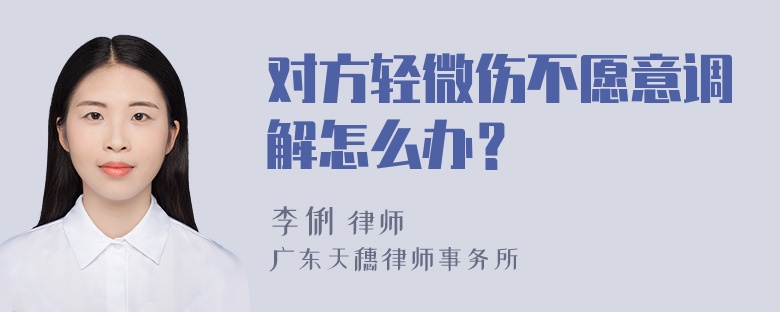 对方轻微伤不愿意调解怎么办？