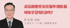 灵活就业光交社保不缴医保可以享受405O吗？