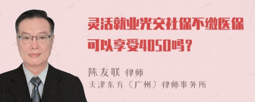 灵活就业光交社保不缴医保可以享受405O吗？