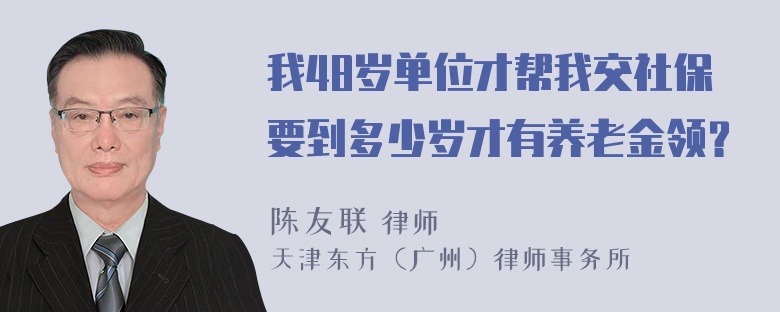 我48岁单位才帮我交社保要到多少岁才有养老金领？