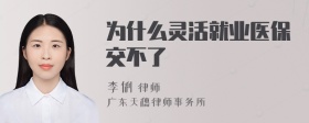 为什么灵活就业医保交不了