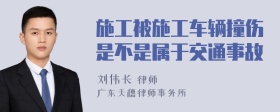 施工被施工车辆撞伤是不是属于交通事故