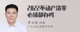 2022不动产清零必须都办吗