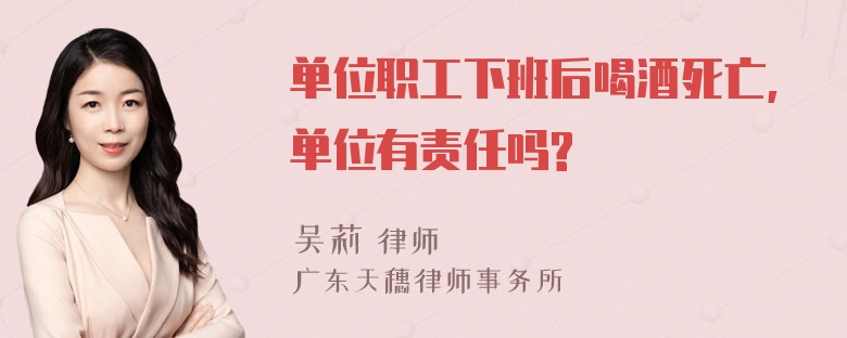 单位职工下班后喝酒死亡,单位有责任吗?