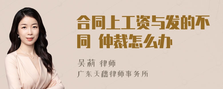 合同上工资与发的不同 仲裁怎么办