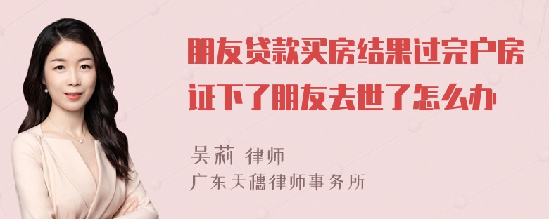 朋友贷款买房结果过完户房证下了朋友去世了怎么办