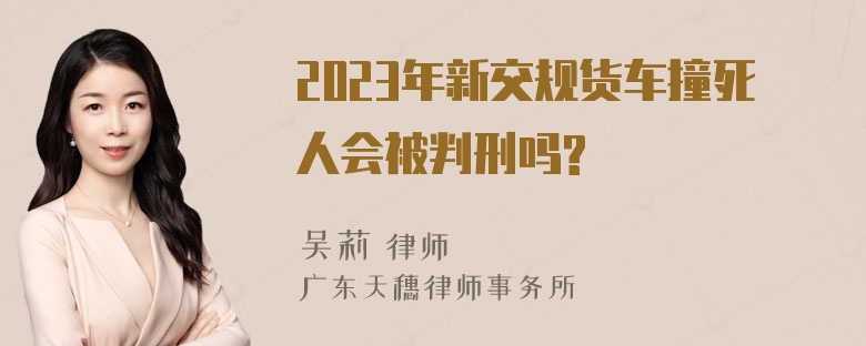 2023年新交规货车撞死人会被判刑吗?