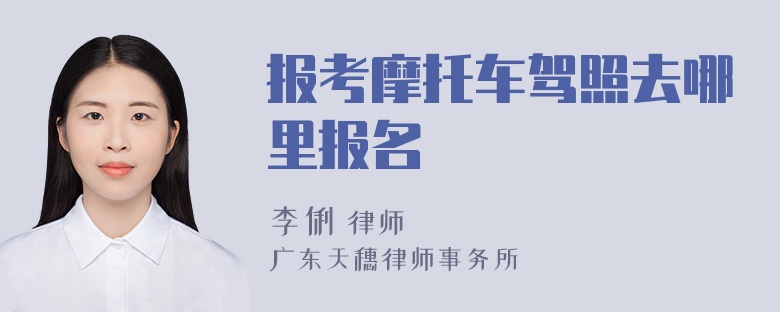 报考摩托车驾照去哪里报名