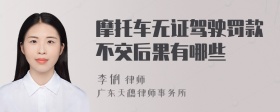 摩托车无证驾驶罚款不交后果有哪些