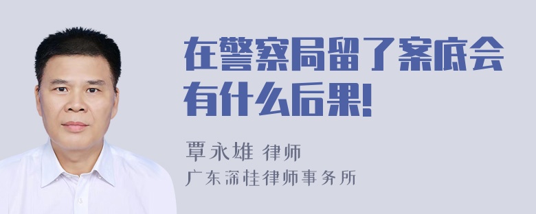 在警察局留了案底会有什么后果!