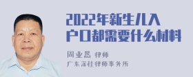 2022年新生儿入户口都需要什么材料