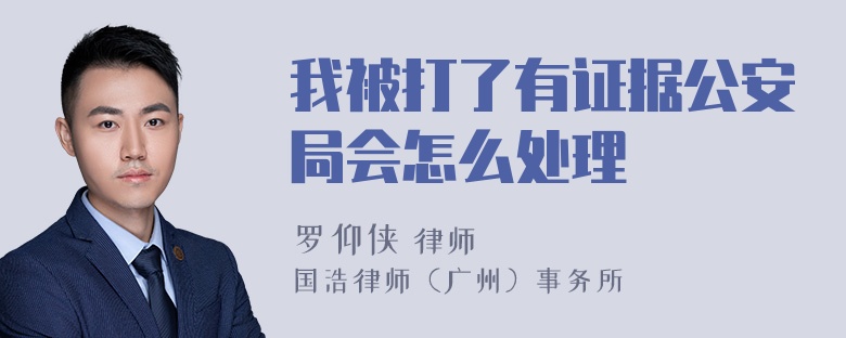 我被打了有证据公安局会怎么处理