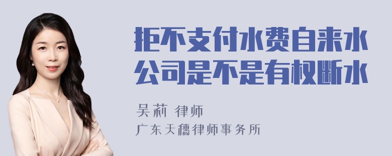 拒不支付水费自来水公司是不是有权断水