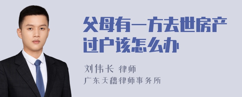 父母有一方去世房产过户该怎么办