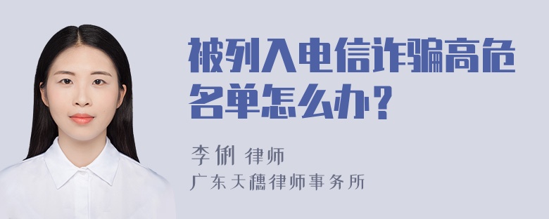 被列入电信诈骗高危名单怎么办？