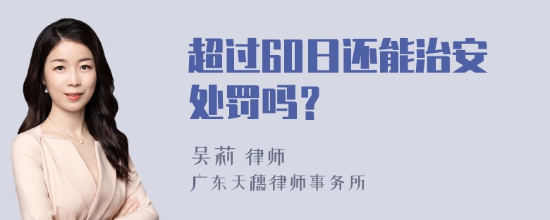 超过60日还能治安处罚吗？