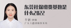 东莞社保缴费基数是什么2022