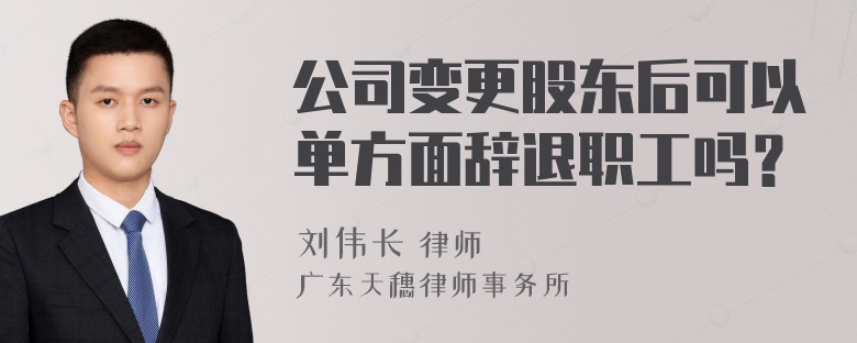 公司变更股东后可以单方面辞退职工吗？