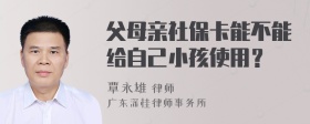 父母亲社保卡能不能给自己小孩使用？