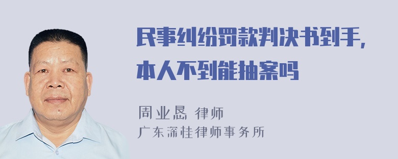 民事纠纷罚款判决书到手,本人不到能抽案吗