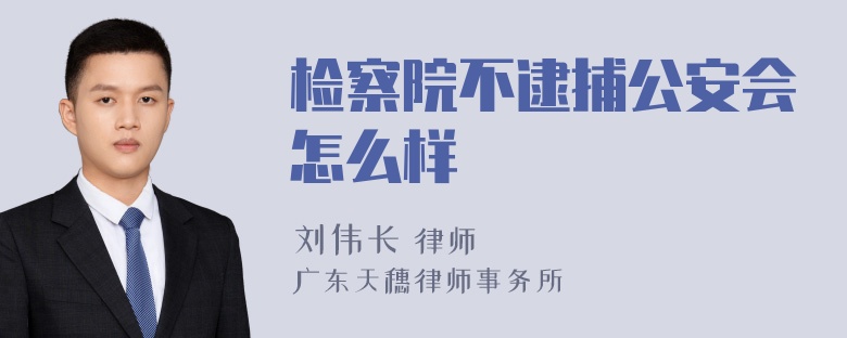 检察院不逮捕公安会怎么样