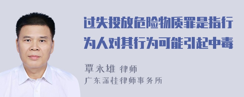 过失投放危险物质罪是指行为人对其行为可能引起中毒