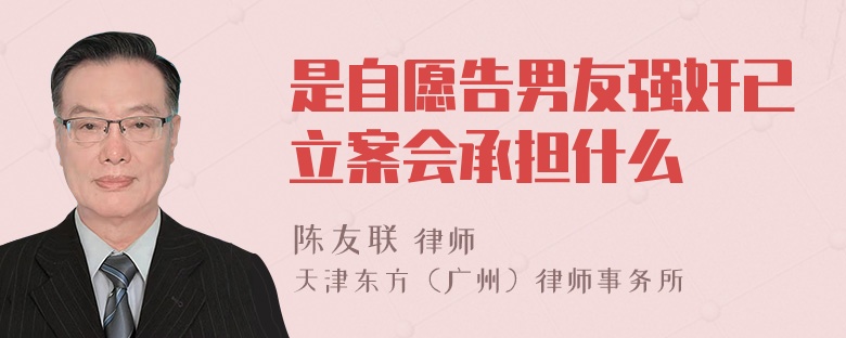是自愿告男友强奸已立案会承担什么