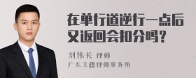 在单行道逆行一点后又返回会扣分吗？