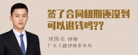 签了合同租期还没到可以退钱吗??