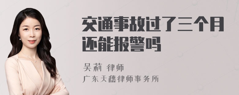 交通事故过了三个月还能报警吗