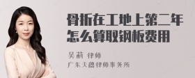 骨折在工地上第二年怎么算取钢板费用