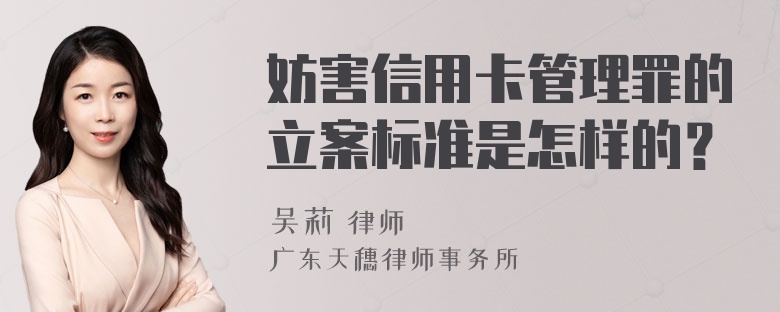 妨害信用卡管理罪的立案标准是怎样的？