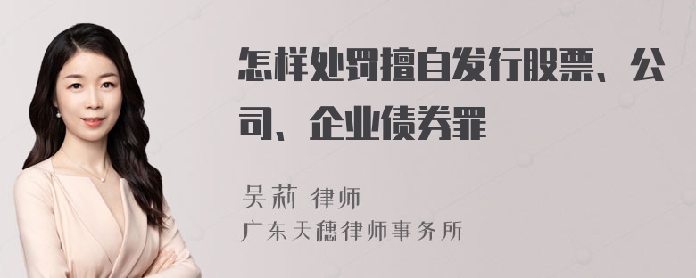 怎样处罚擅自发行股票、公司、企业债券罪