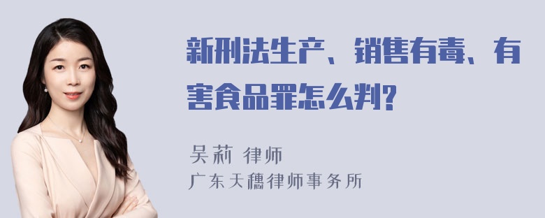 新刑法生产、销售有毒、有害食品罪怎么判?