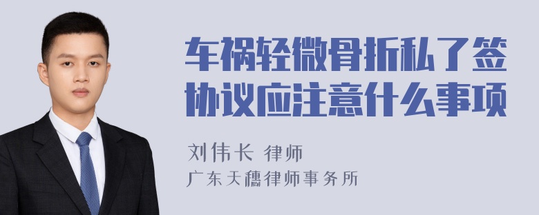 车祸轻微骨折私了签协议应注意什么事项