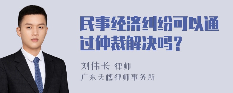 民事经济纠纷可以通过仲裁解决吗？