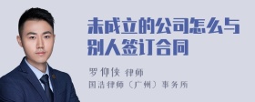 未成立的公司怎么与别人签订合同