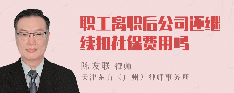 职工离职后公司还继续扣社保费用吗