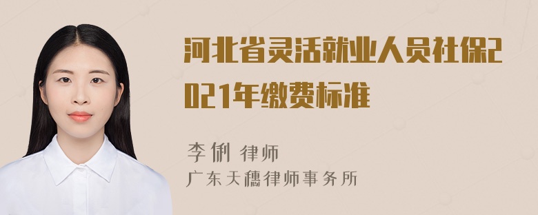 河北省灵活就业人员社保2021年缴费标准