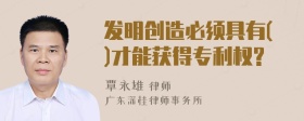 发明创造必须具有()才能获得专利权?