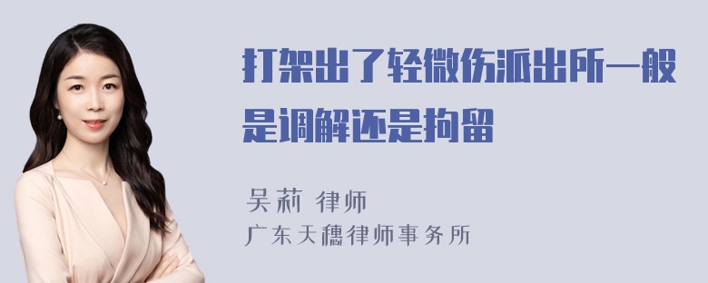 打架出了轻微伤派出所一般是调解还是拘留