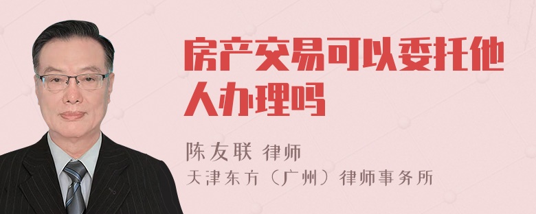 房产交易可以委托他人办理吗