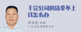 干完公司的活拿不上钱怎么办