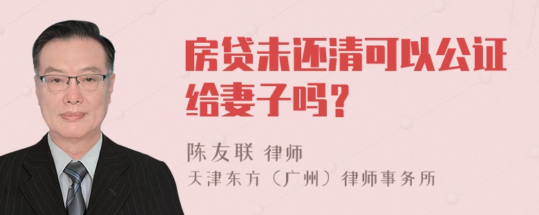 房贷未还清可以公证给妻子吗？