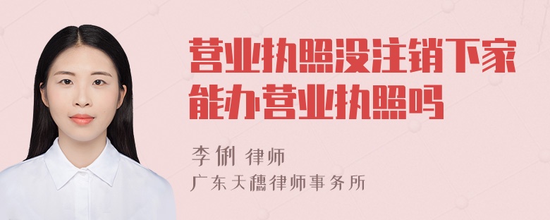 营业执照没注销下家能办营业执照吗