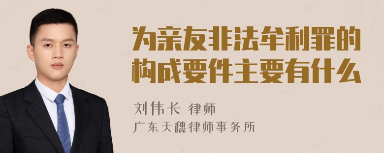 为亲友非法牟利罪的构成要件主要有什么