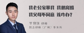 我老公家暴我 我想离婚 我父母不同意 该咋办？